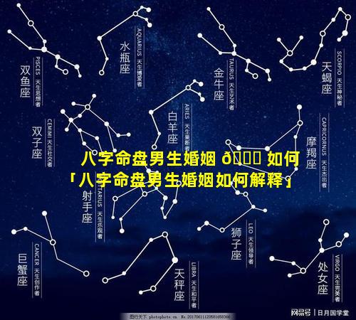 八字命盘男生婚姻 🐒 如何「八字命盘男生婚姻如何解释」